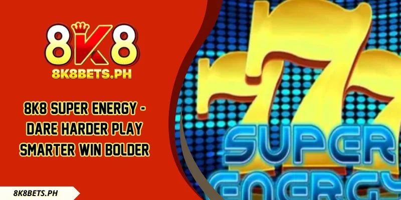8k8 Super Energy - Dare Harder Play Smarter Win Bolder